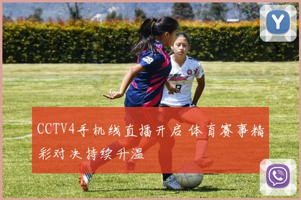 CCTV4手机线直播开启 体育赛事精彩对决持续升温