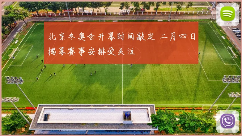 北京冬奥会开幕时间敲定 二月四日揭幕赛事安排受关注