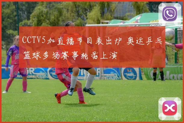 CCTV5加直播节目表出炉 奥运乒乓篮球多场赛事轮番上演