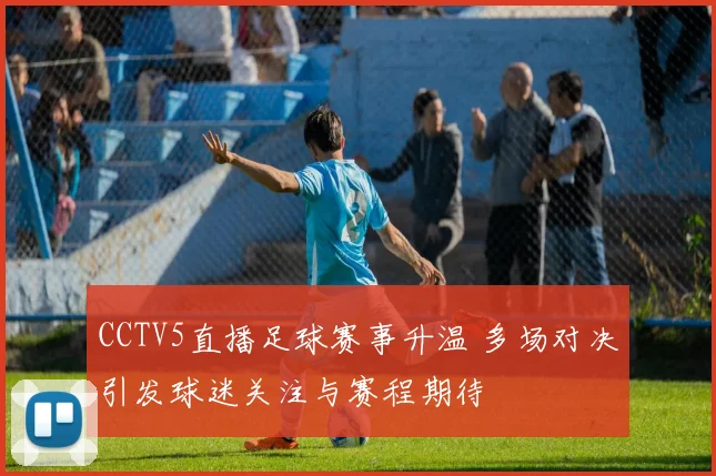 CCTV5直播足球赛事升温 多场对决引发球迷关注与赛程期待